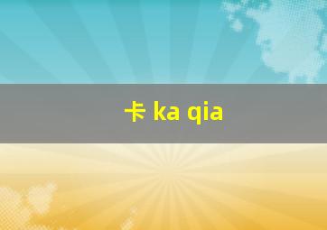 卡 ka qia